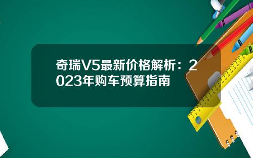 奇瑞V5最新价格解析：2023年购车预算指南