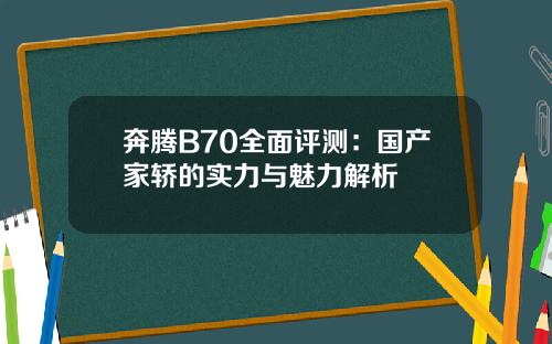 奔腾B70全面评测：国产家轿的实力与魅力解析