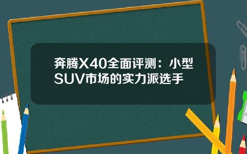 奔腾X40全面评测：小型SUV市场的实力派选手