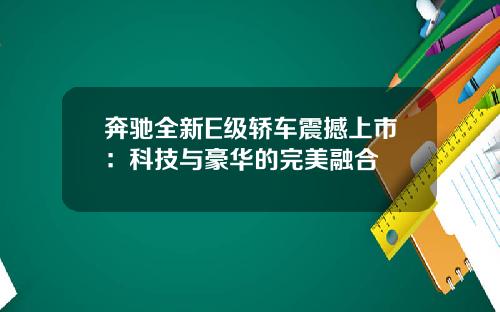 奔驰全新E级轿车震撼上市：科技与豪华的完美融合