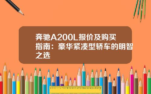 奔驰A200L报价及购买指南：豪华紧凑型轿车的明智之选