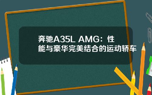 奔驰A35L AMG：性能与豪华完美结合的运动轿车