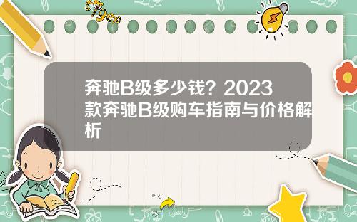 奔驰B级多少钱？2023款奔驰B级购车指南与价格解析