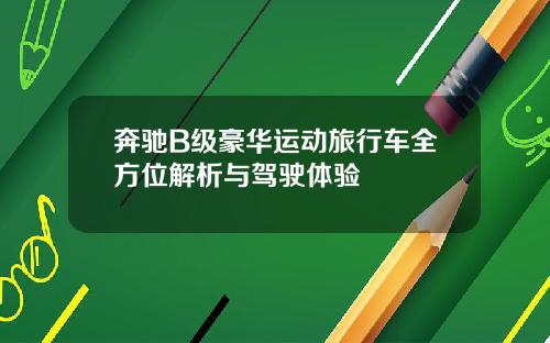 奔驰B级豪华运动旅行车全方位解析与驾驶体验