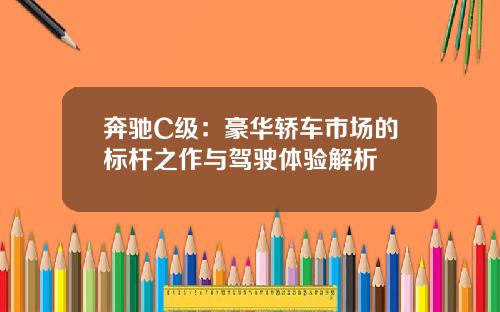 奔驰C级：豪华轿车市场的标杆之作与驾驶体验解析