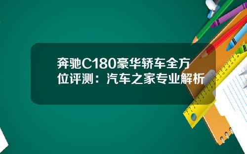 奔驰C180豪华轿车全方位评测：汽车之家专业解析