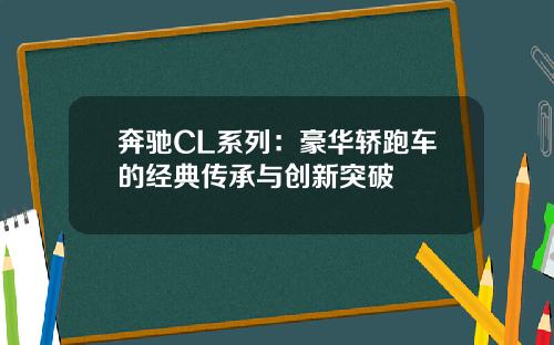 奔驰CL系列：豪华轿跑车的经典传承与创新突破