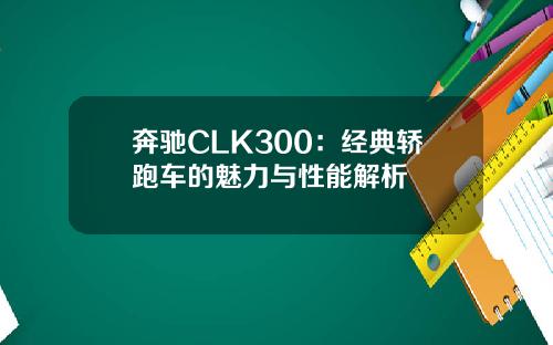 奔驰CLK300：经典轿跑车的魅力与性能解析