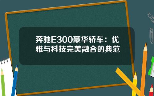 奔驰E300豪华轿车：优雅与科技完美融合的典范