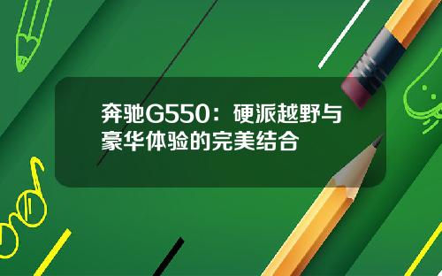 奔驰G550：硬派越野与豪华体验的完美结合