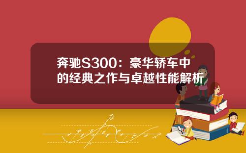 奔驰S300：豪华轿车中的经典之作与卓越性能解析