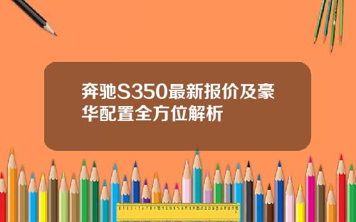 奔驰S350最新报价及豪华配置全方位解析