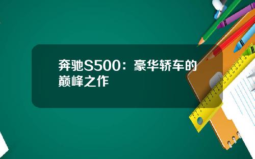 奔驰S500：豪华轿车的巅峰之作