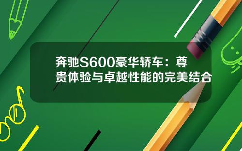 奔驰S600豪华轿车：尊贵体验与卓越性能的完美结合