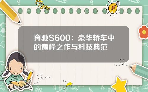 奔驰S600：豪华轿车中的巅峰之作与科技典范