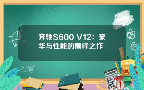 奔驰S600 V12：豪华与性能的巅峰之作