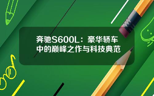 奔驰S600L：豪华轿车中的巅峰之作与科技典范