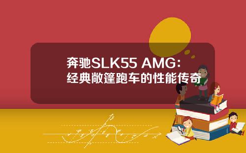 奔驰SLK55 AMG：经典敞篷跑车的性能传奇