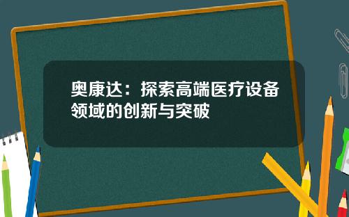 奥康达：探索高端医疗设备领域的创新与突破