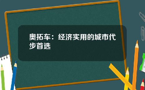 奥拓车：经济实用的城市代步首选