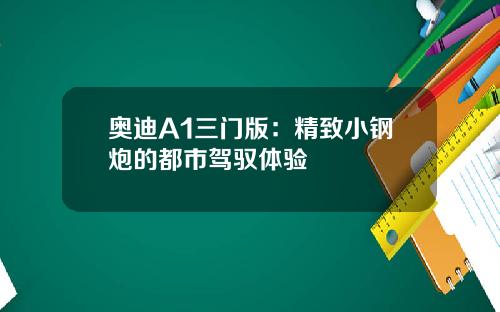 奥迪A1三门版：精致小钢炮的都市驾驭体验
