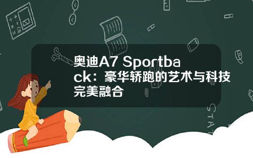 奥迪A7 Sportback：豪华轿跑的艺术与科技完美融合