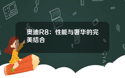 奥迪R8：性能与奢华的完美结合