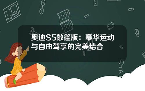奥迪S5敞篷版：豪华运动与自由驾享的完美结合