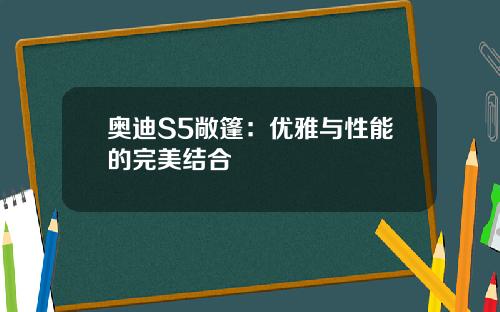 奥迪S5敞篷：优雅与性能的完美结合
