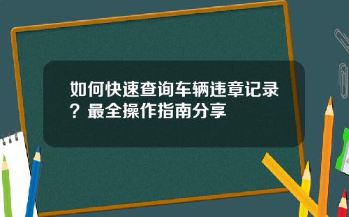 如何快速查询车辆违章记录？最全操作指南分享