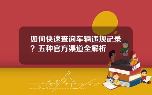 如何快速查询车辆违规记录？五种官方渠道全解析