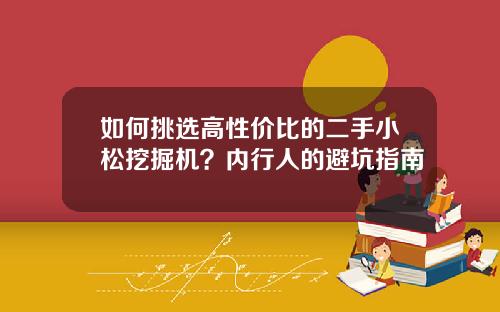 如何挑选高性价比的二手小松挖掘机？内行人的避坑指南