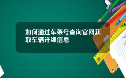 如何通过车架号查询官网获取车辆详细信息