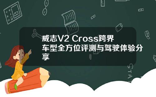 威志V2 Cross跨界车型全方位评测与驾驶体验分享