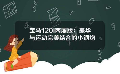 宝马120i两厢版：豪华与运动完美结合的小钢炮