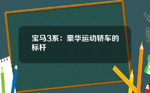 宝马3系：豪华运动轿车的标杆