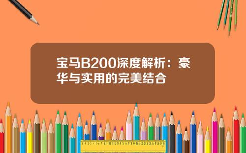 宝马B200深度解析：豪华与实用的完美结合