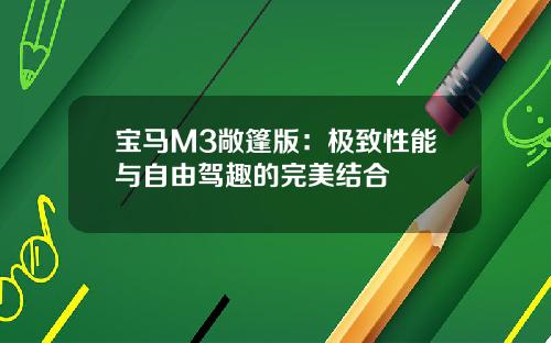 宝马M3敞篷版：极致性能与自由驾趣的完美结合