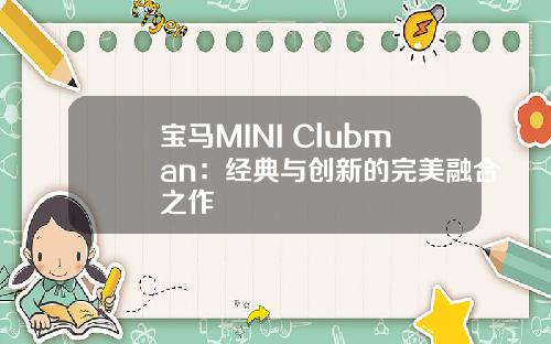 宝马MINI Clubman：经典与创新的完美融合之作
