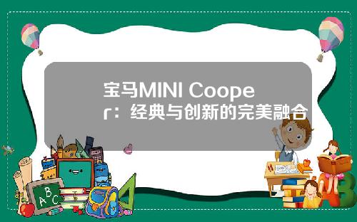 宝马MINI Cooper：经典与创新的完美融合