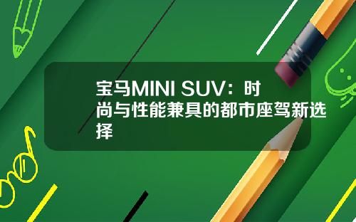 宝马MINI SUV：时尚与性能兼具的都市座驾新选择
