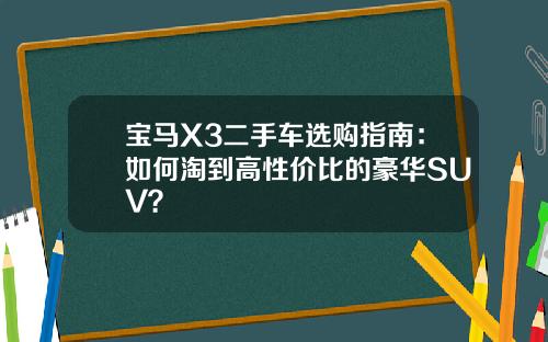 宝马X3二手车选购指南：如何淘到高性价比的豪华SUV？