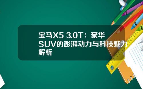 宝马X5 3.0T：豪华SUV的澎湃动力与科技魅力解析
