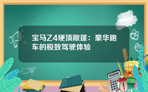 宝马Z4硬顶敞篷：豪华跑车的极致驾驶体验