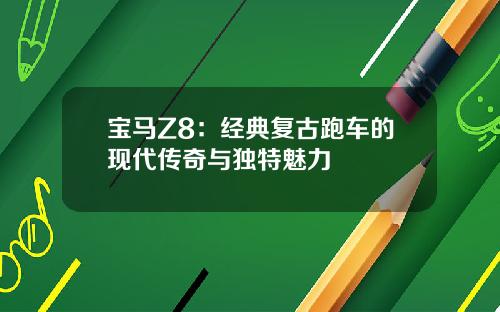 宝马Z8：经典复古跑车的现代传奇与独特魅力