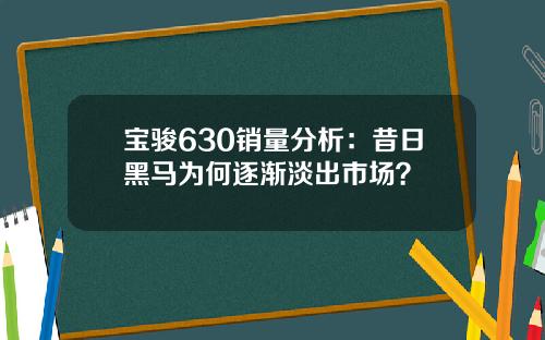 宝骏630销量分析：昔日黑马为何逐渐淡出市场？