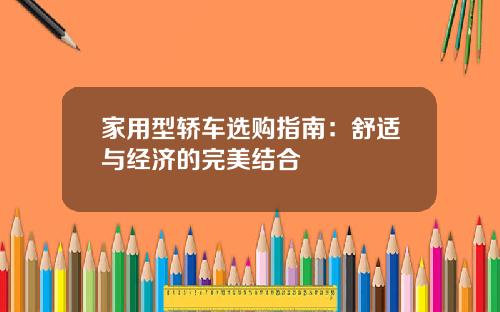 家用型轿车选购指南：舒适与经济的完美结合