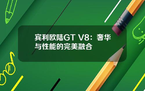 宾利欧陆GT V8：奢华与性能的完美融合