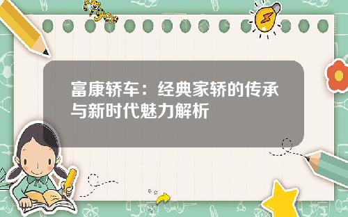 富康轿车：经典家轿的传承与新时代魅力解析