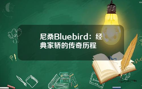 尼桑Bluebird：经典家轿的传奇历程